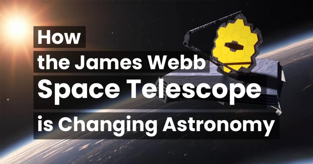 How the James Webb Space Telescope is Changing Astronomy